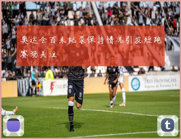 奥运会百米纪录保持情况引发短跑赛场关注