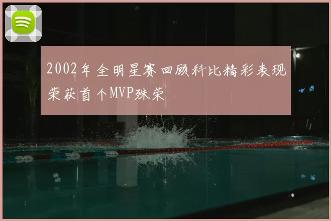 2002年全明星赛回顾科比精彩表现荣获首个MVP殊荣