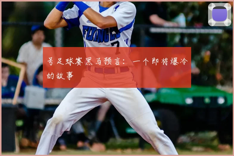 号足球赛黑马预言：一个即将爆冷的故事