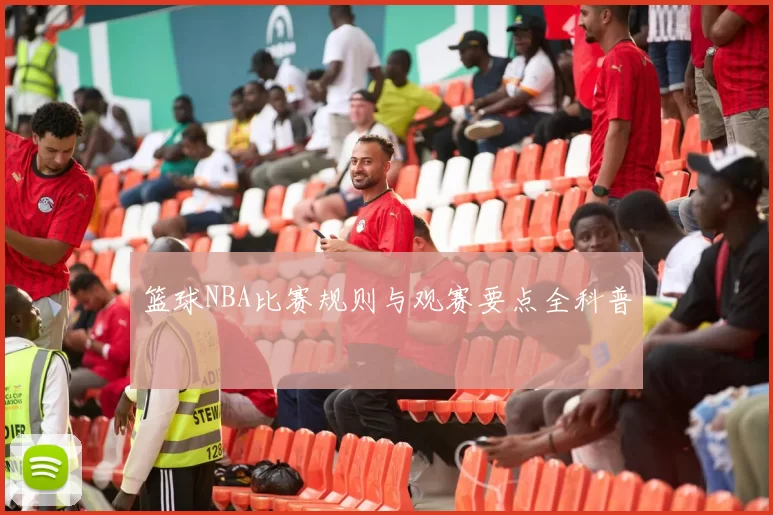 篮球NBA比赛规则与观赛要点全科普