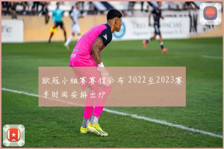 欧冠小组赛赛程公布 2022至2023赛季时间安排出炉