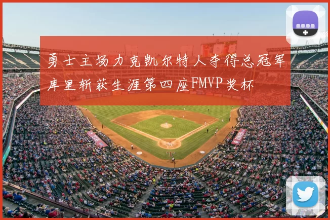 勇士主场力克凯尔特人夺得总冠军库里斩获生涯第四座FMVP奖杯