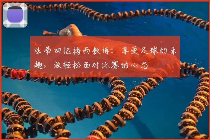 法蒂回忆梅西教诲:享受足球的乐趣,放轻松面对比赛的心态