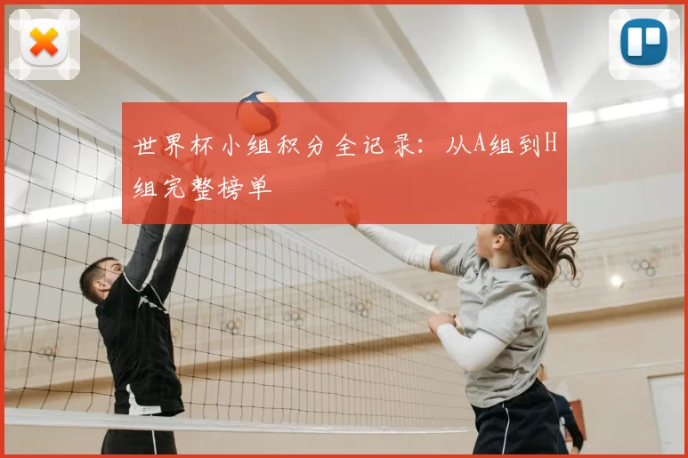 世界杯小组积分全记录:从A组到H组完整榜单