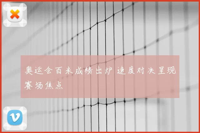 奥运会百米成绩出炉 速度对决呈现赛场焦点