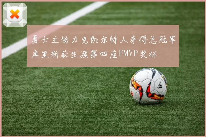 勇士主场力克凯尔特人夺得总冠军库里斩获生涯第四座FMVP奖杯