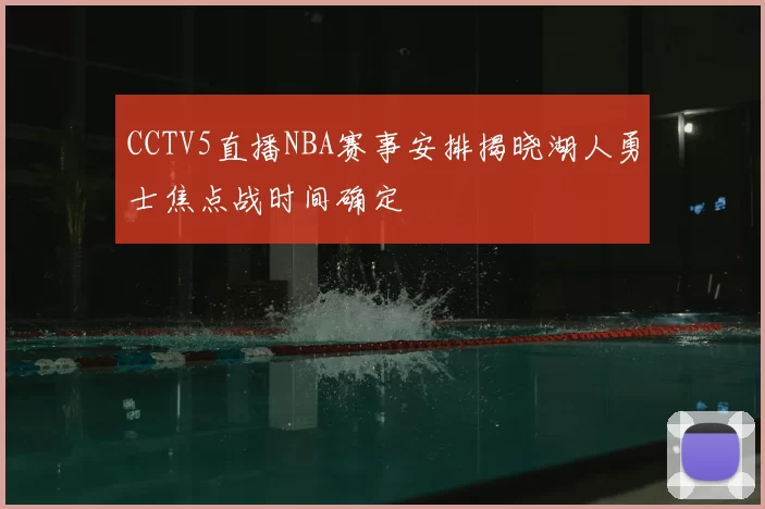 CCTV5直播NBA赛事安排揭晓湖人勇士焦点战时间确定