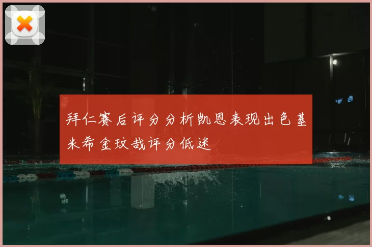 拜仁赛后评分分析凯恩表现出色基米希金玟哉评分低迷