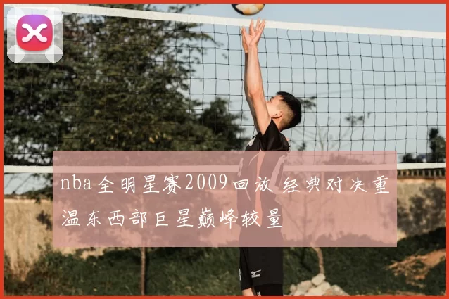 nba全明星赛2009回放 经典对决重温东西部巨星巅峰较量