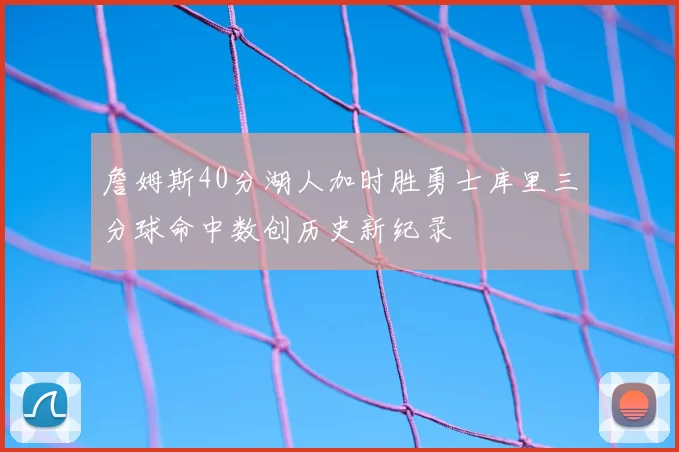 詹姆斯40分湖人加时胜勇士库里三分球命中数创历史新纪录