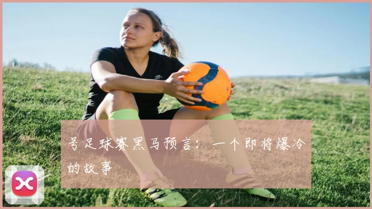 号足球赛黑马预言:一个即将爆冷的故事