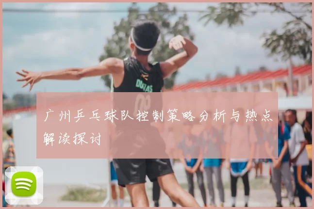 广州乒乓球队控制策略分析与热点解读探讨
