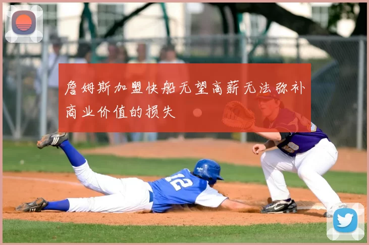 詹姆斯加盟快船无望高薪无法弥补商业价值的损失