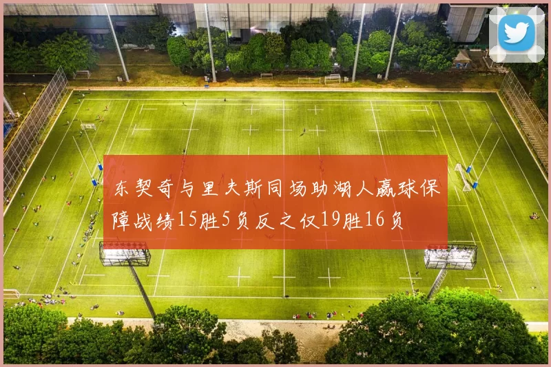 东契奇与里夫斯同场助湖人赢球保障战绩15胜5负反之仅19胜16负
