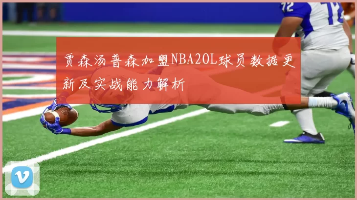 贾森汤普森加盟NBA2OL球员数据更新及实战能力解析