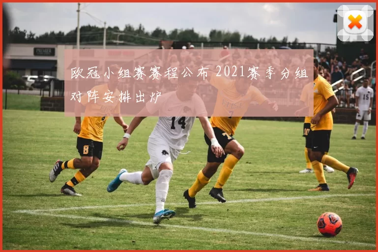 欧冠小组赛赛程公布 2021赛季分组对阵安排出炉