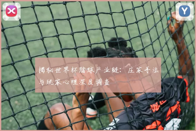 揭秘世界杯赌球产业链：庄家手法与玩家心理深度调查