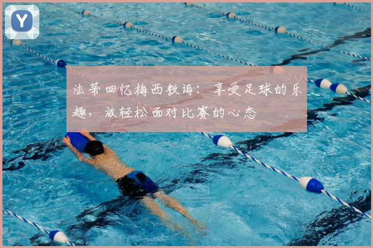 法蒂回忆梅西教诲：享受足球的乐趣，放轻松面对比赛的心态