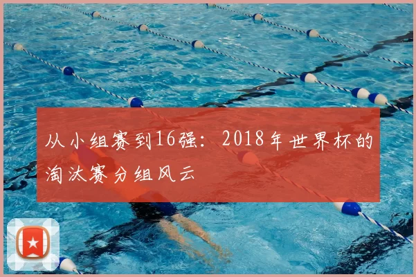 从小组赛到16强:2018年世界杯的淘汰赛分组风云