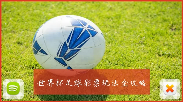 世界杯足球彩票玩法全攻略