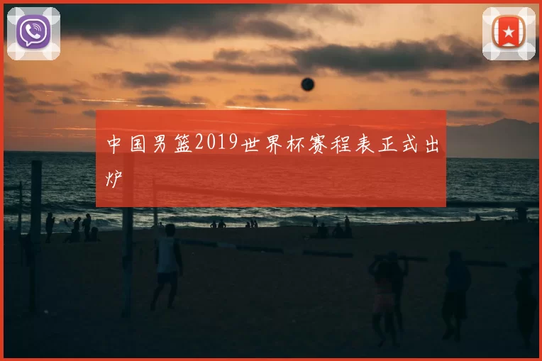 中国男篮2019世界杯赛程表正式出炉