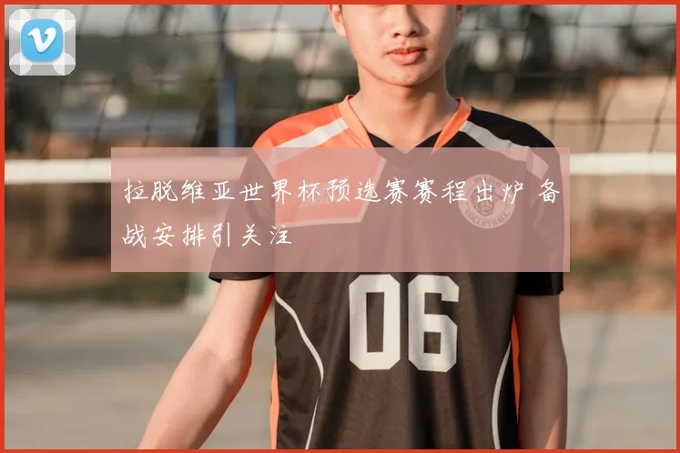 拉脱维亚世界杯预选赛赛程出炉 备战安排引关注