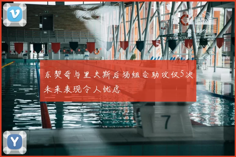 东契奇与里夫斯后场组合助攻仅5次未来表现令人忧虑