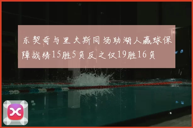 东契奇与里夫斯同场助湖人赢球保障战绩15胜5负反之仅19胜16负