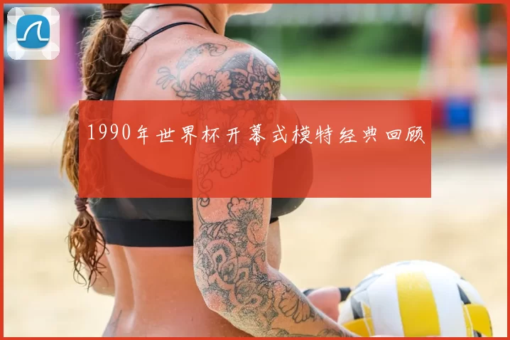 1990年世界杯开幕式模特经典回顾