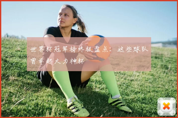 世界杯冠军榜终极盘点:这些球队曾举起大力神杯
