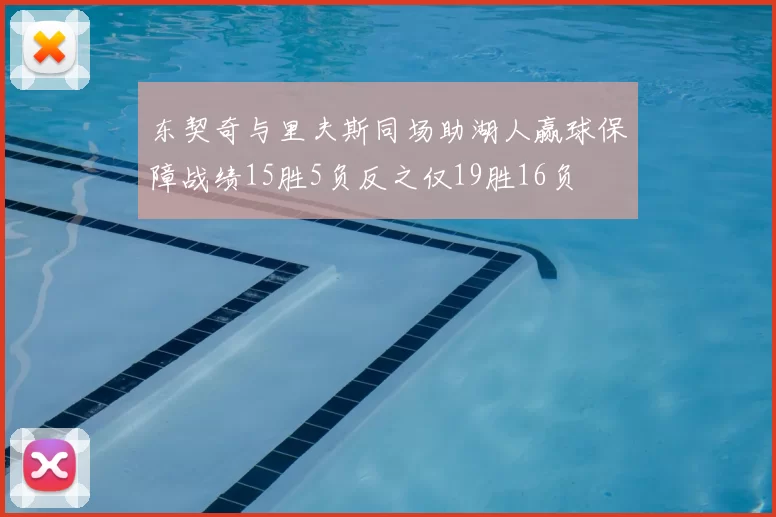 东契奇与里夫斯同场助湖人赢球保障战绩15胜5负反之仅19胜16负