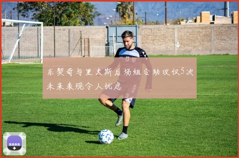 东契奇与里夫斯后场组合助攻仅5次未来表现令人忧虑