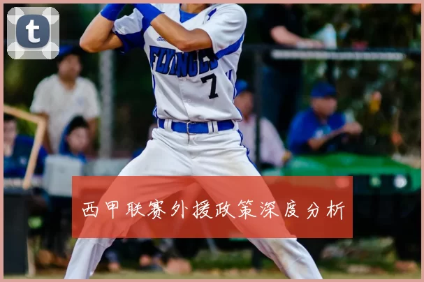 西甲联赛外援政策深度分析