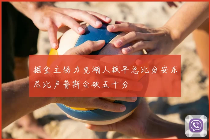 掘金主场力克湖人扳平总比分安东尼比卢普斯合砍五十分