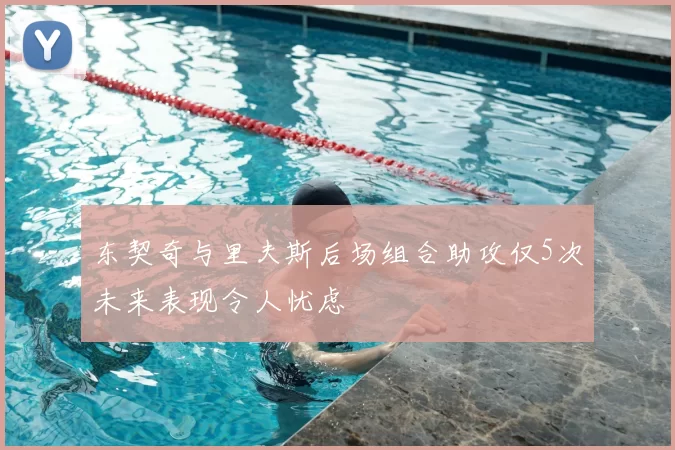 东契奇与里夫斯后场组合助攻仅5次未来表现令人忧虑