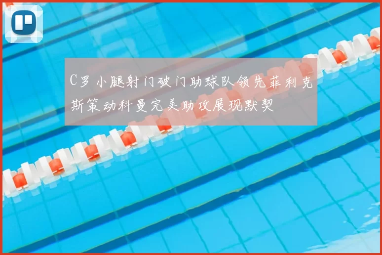 C罗小腿射门破门助球队领先菲利克斯策动科曼完美助攻展现默契