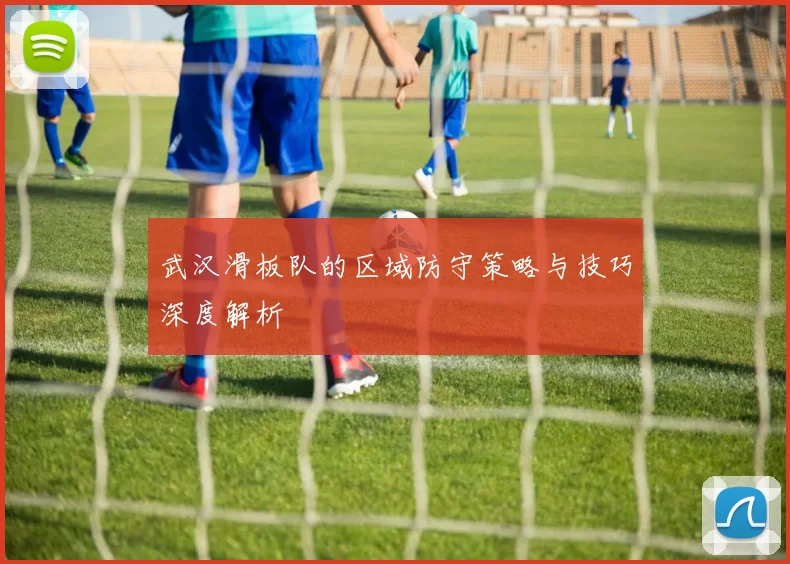 武汉滑板队的区域防守策略与技巧深度解析