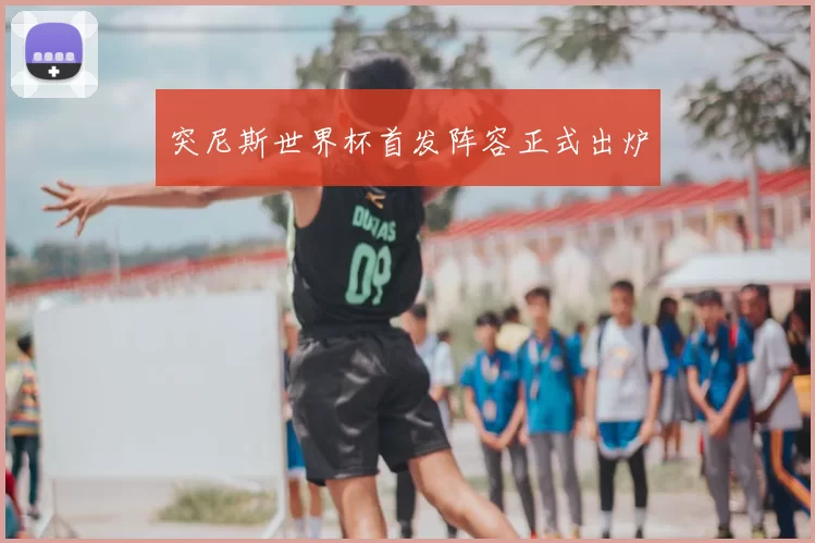 突尼斯世界杯首发阵容正式出炉
