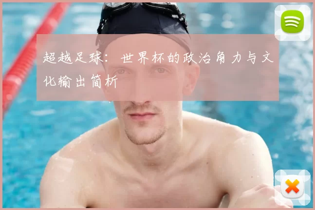 超越足球:世界杯的政治角力与文化输出简析
