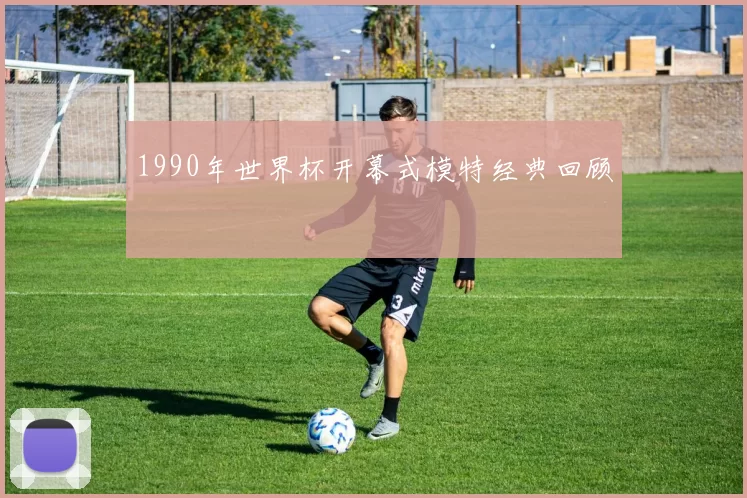 1990年世界杯开幕式模特经典回顾
