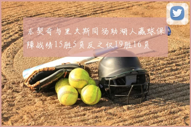东契奇与里夫斯同场助湖人赢球保障战绩15胜5负反之仅19胜16负