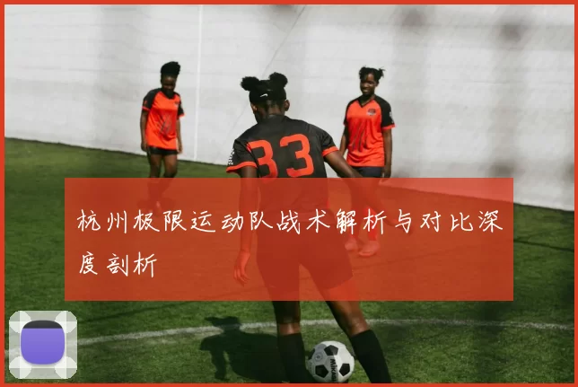 杭州极限运动队战术解析与对比深度剖析