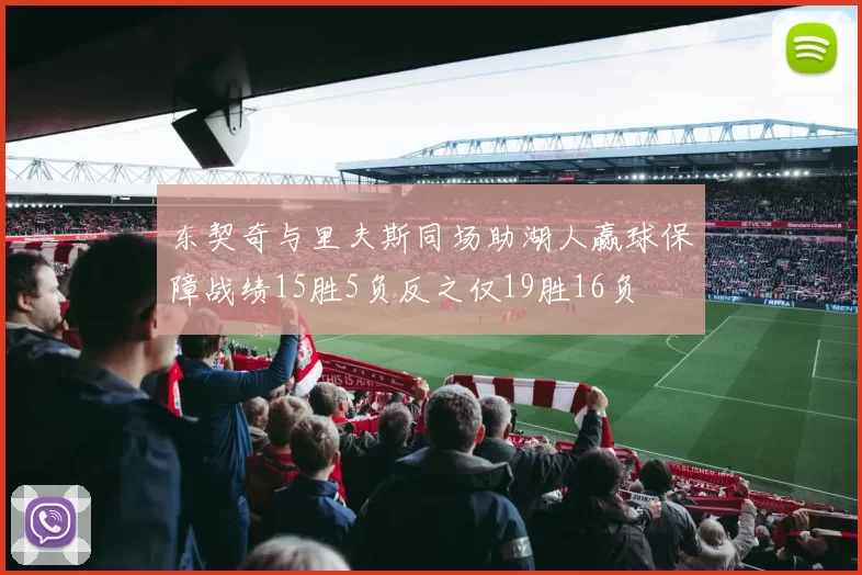 东契奇与里夫斯同场助湖人赢球保障战绩15胜5负反之仅19胜16负