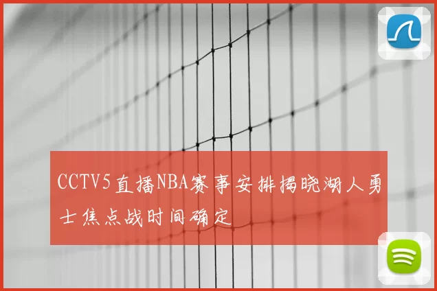 CCTV5直播NBA赛事安排揭晓湖人勇士焦点战时间确定