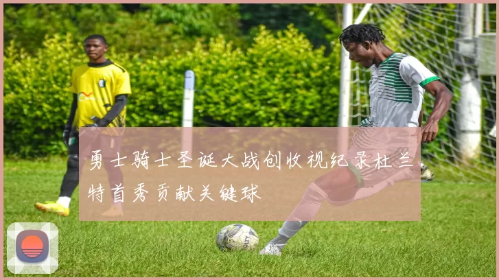 勇士骑士圣诞大战创收视纪录杜兰特首秀贡献关键球