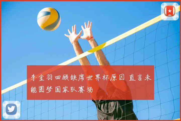 李金羽回顾缺席世界杯原因 直言未能圆梦国家队赛场