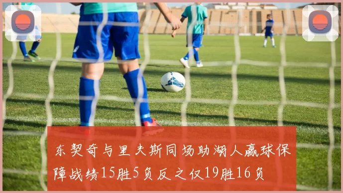 东契奇与里夫斯同场助湖人赢球保障战绩15胜5负反之仅19胜16负