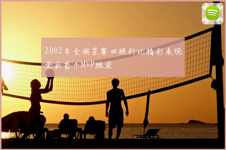 2002年全明星赛回顾科比精彩表现荣获首个MVP殊荣