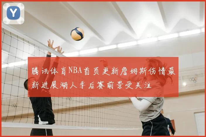 腾讯体育NBA首页更新詹姆斯伤情最新进展湖人季后赛前景受关注