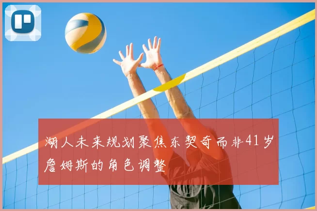 湖人未来规划聚焦东契奇而非41岁詹姆斯的角色调整